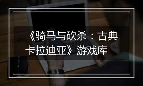 《骑马与砍杀：古典卡拉迪亚》游戏库
