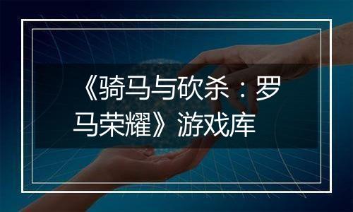 《骑马与砍杀：罗马荣耀》游戏库