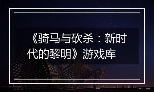 《骑马与砍杀:新时代的黎明》游戏库