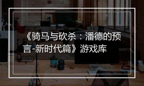 《骑马与砍杀:潘德的预言-新时代篇》游戏库