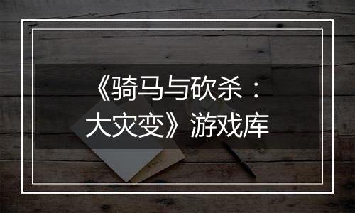 《骑马与砍杀：大灾变》游戏库