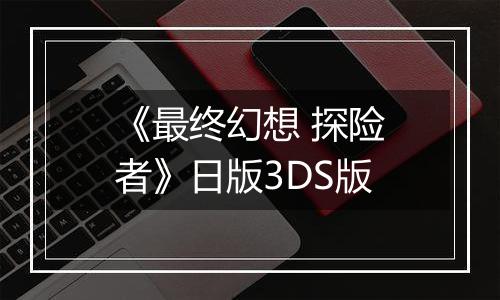 《最终幻想 探险者》日版3DS版