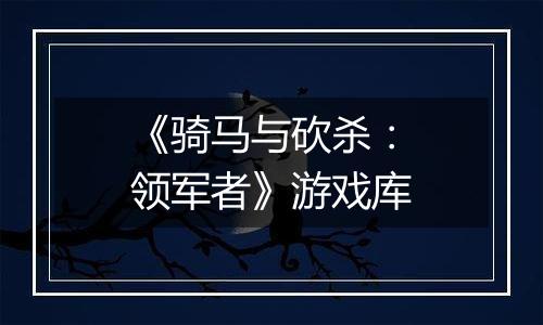 《骑马与砍杀：领军者》游戏库