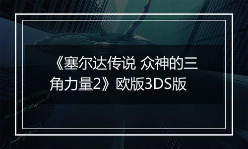《塞尔达传说 众神的三角力量2》欧版3DS版