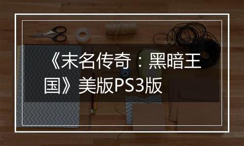 《末名传奇：黑暗王国》美版PS3版