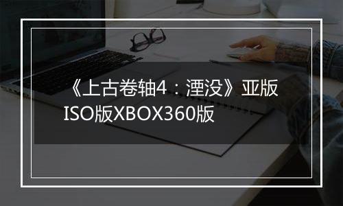 《上古卷轴4：湮没》亚版ISO版XBOX360版