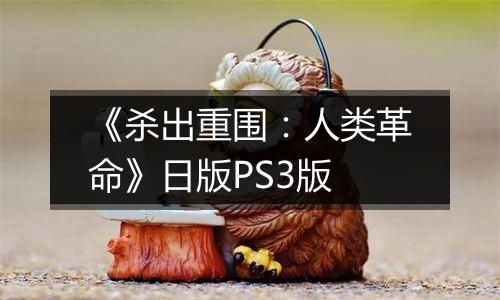 《杀出重围：人类革命》日版PS3版