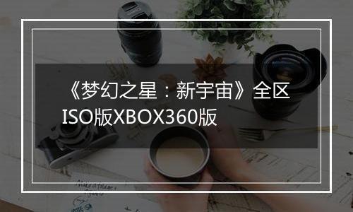 《梦幻之星：新宇宙》全区ISO版XBOX360版