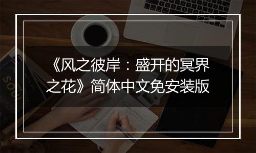 《风之彼岸：盛开的冥界之花》简体中文免安装版