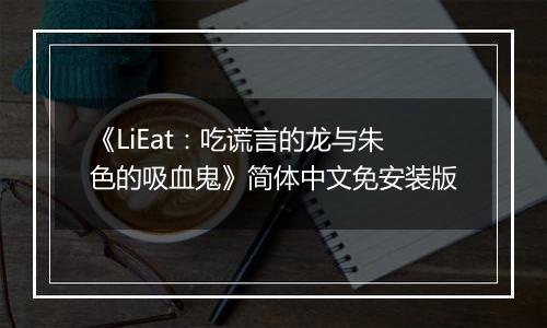 《LiEat：吃谎言的龙与朱色的吸血鬼》简体中文免安装版