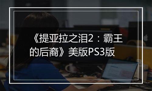 《提亚拉之泪2：霸王的后裔》美版PS3版