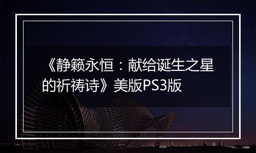 《静籁永恒：献给诞生之星的祈祷诗》美版PS3版