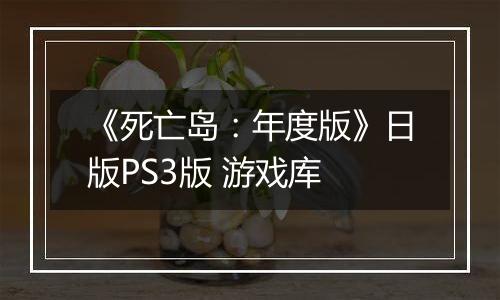 《死亡岛：年度版》日版PS3版 游戏库