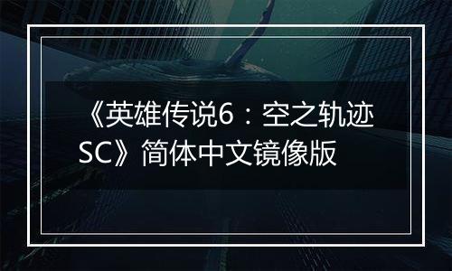 《英雄传说6：空之轨迹SC》简体中文镜像版