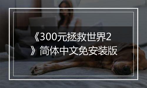 《300元拯救世界2》简体中文免安装版
