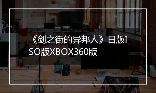 《剑之街的异邦人》日版ISO版XBOX360版