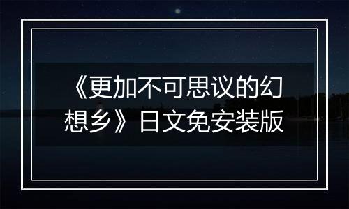 《更加不可思议的幻想乡》日文免安装版