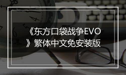 《东方口袋战争EVO》繁体中文免安装版