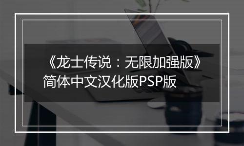 《龙士传说：无限加强版》简体中文汉化版PSP版