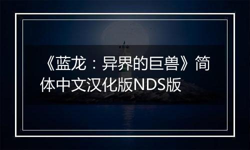 《蓝龙：异界的巨兽》简体中文汉化版NDS版