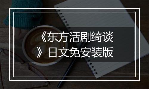 《东方活剧绮谈》日文免安装版