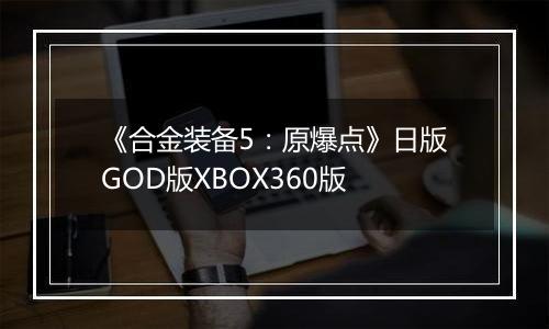 《合金装备5：原爆点》日版GOD版XBOX360版
