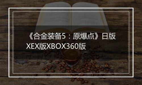 《合金装备5：原爆点》日版XEX版XBOX360版
