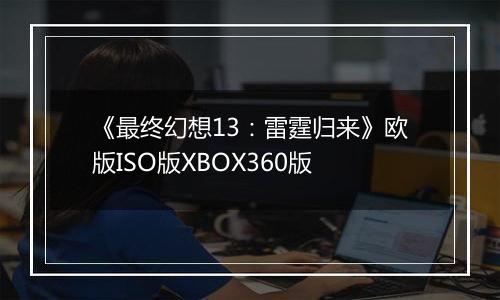 《最终幻想13：雷霆归来》欧版ISO版XBOX360版