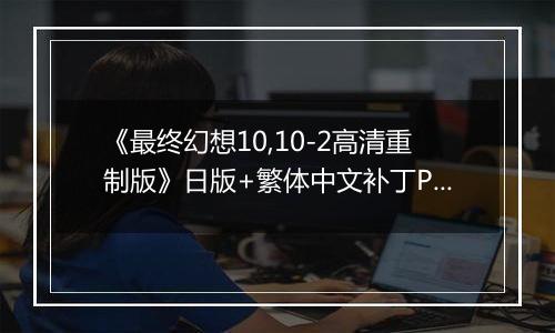 《最终幻想10,10-2高清重制版》日版+繁体中文补丁PS3版