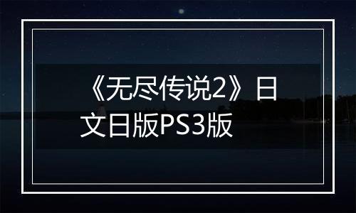 《无尽传说2》日文日版PS3版