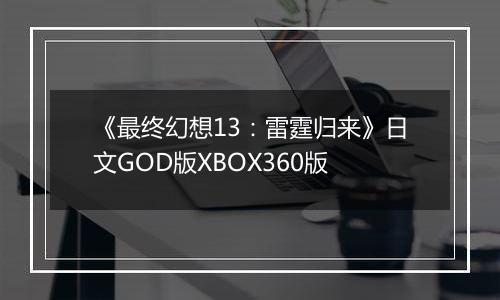 《最终幻想13：雷霆归来》日文GOD版XBOX360版
