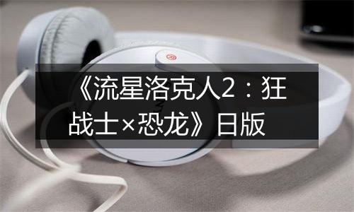 《流星洛克人2：狂战士×恐龙》日版