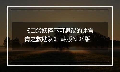 《口袋妖怪不可思议的迷宫 青之救助队》 韩版NDS版