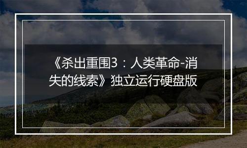 《杀出重围3：人类革命-消失的线索》独立运行硬盘版