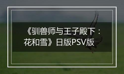 《驯兽师与王子殿下:花和雪》日版PSV版