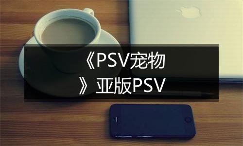 《PSV宠物》亚版PSV