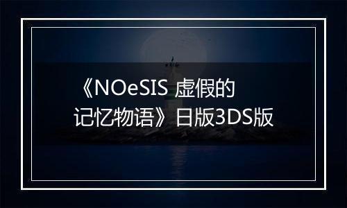 《NOeSIS 虚假的记忆物语》日版3DS版