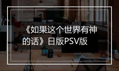 《如果这个世界有神的话》日版PSV版