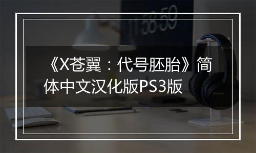 《X苍翼:代号胚胎》简体中文汉化版PS3版