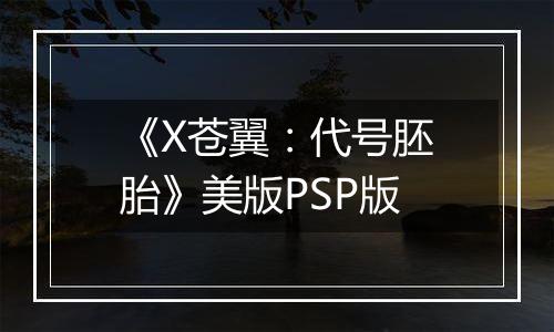 《X苍翼:代号胚胎》美版PSP版