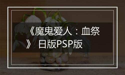 《魔鬼爱人:血祭》 日版PSP版