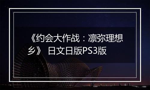 《约会大作战:凛弥理想乡》 日文日版PS3版