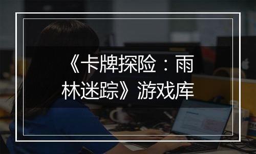 《卡牌探险：雨林迷踪》游戏库