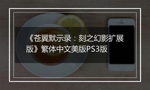《苍翼默示录：刻之幻影扩展版》繁体中文美版PS3版