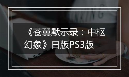 《苍翼默示录：中枢幻象》日版PS3版
