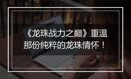 《龙珠战力之巅》重温那份纯粹的龙珠情怀！