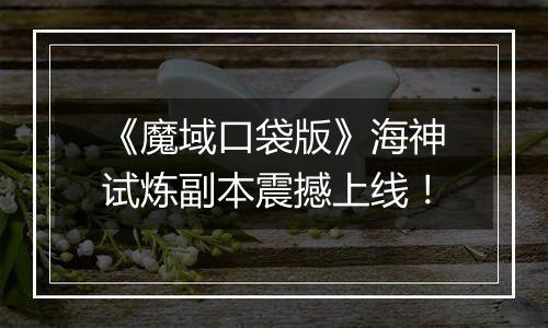 《魔域口袋版》海神试炼副本震撼上线！