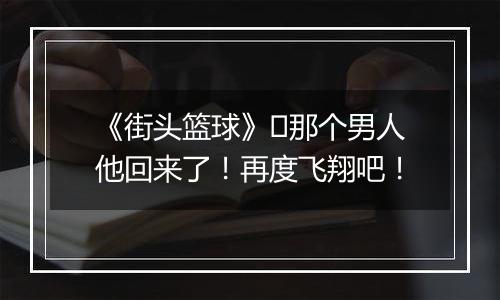 《街头篮球》​那个男人他回来了！再度飞翔吧！