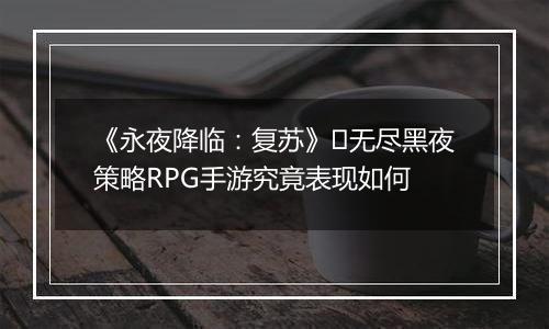 《永夜降临：复苏》​无尽黑夜策略RPG手游究竟表现如何