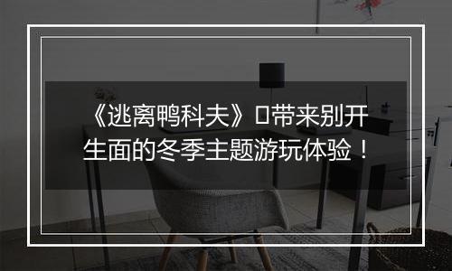 《逃离鸭科夫》​带来别开生面的冬季主题游玩体验！